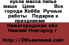 кукла масса папье маше › Цена ­ 1 000 - Все города Хобби. Ручные работы » Подарки к праздникам   . Нижегородская обл.,Нижний Новгород г.